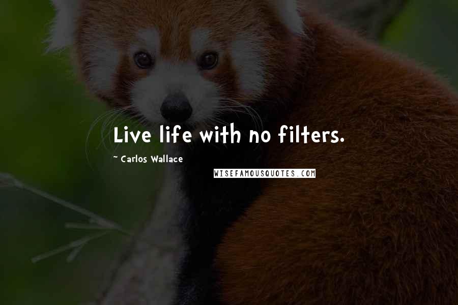 Carlos Wallace Quotes: Live life with no filters.