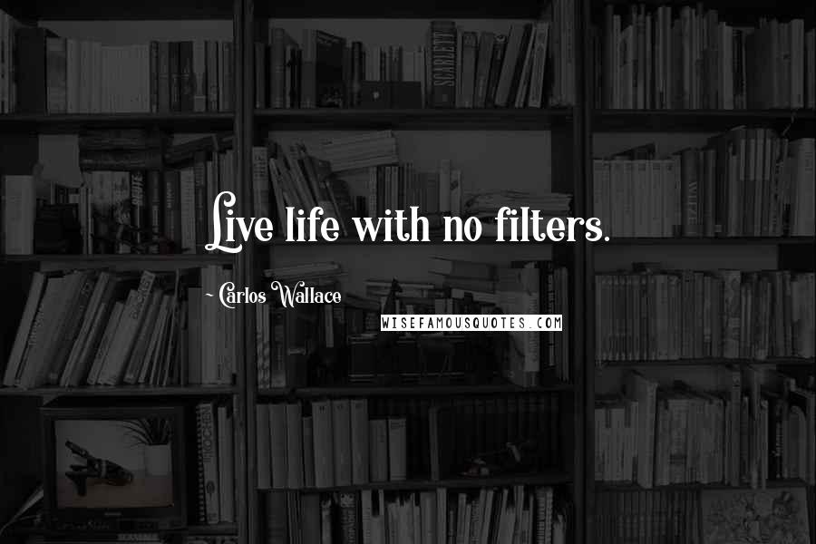 Carlos Wallace Quotes: Live life with no filters.