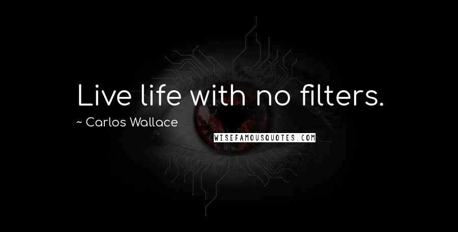 Carlos Wallace Quotes: Live life with no filters.