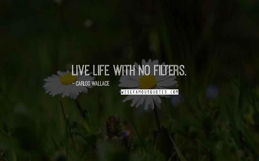 Carlos Wallace Quotes: Live life with no filters.