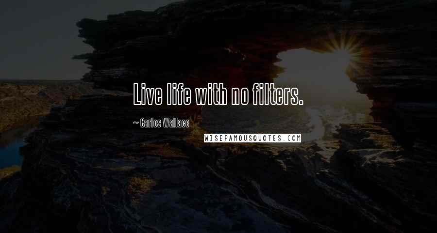 Carlos Wallace Quotes: Live life with no filters.