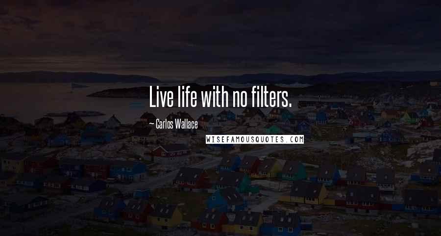 Carlos Wallace Quotes: Live life with no filters.