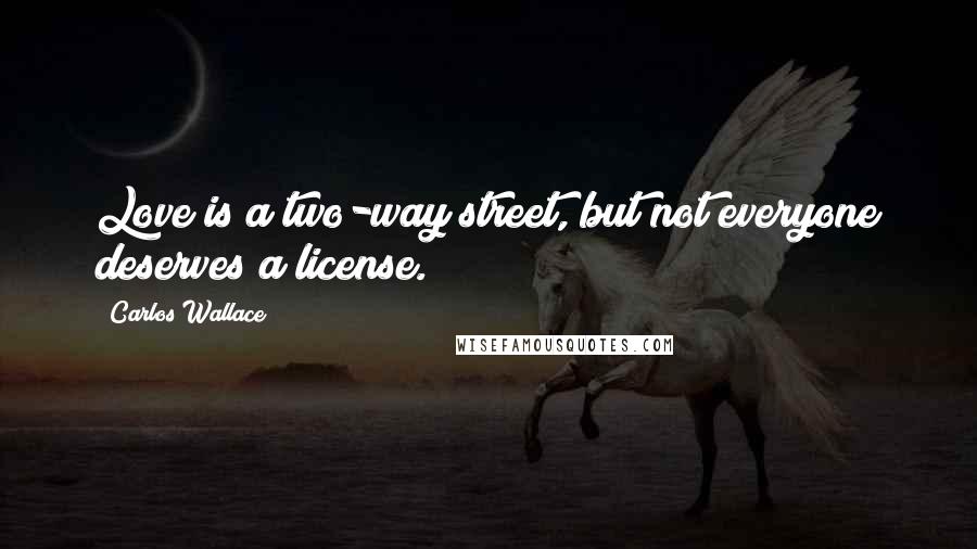 Carlos Wallace Quotes: Love is a two-way street, but not everyone deserves a license.