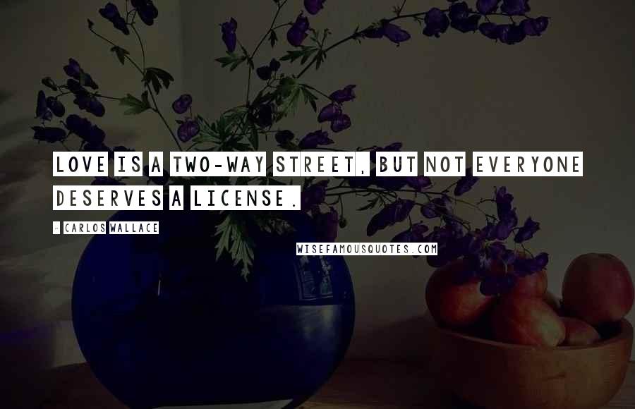 Carlos Wallace Quotes: Love is a two-way street, but not everyone deserves a license.