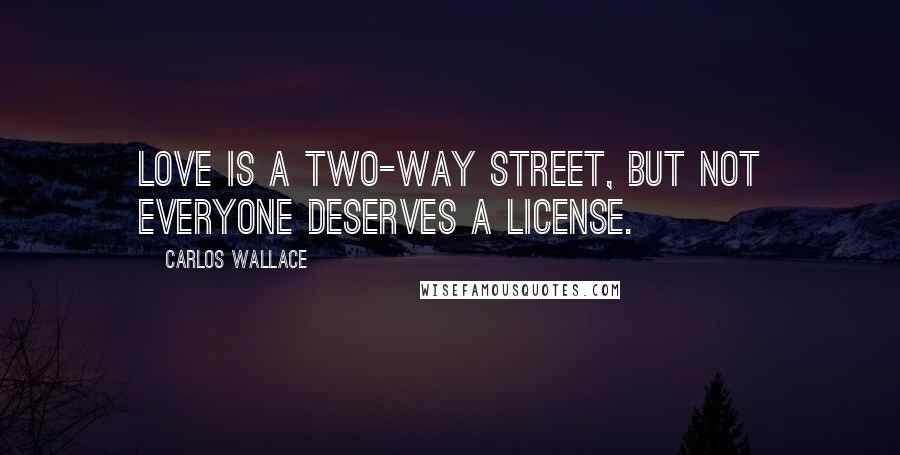 Carlos Wallace Quotes: Love is a two-way street, but not everyone deserves a license.