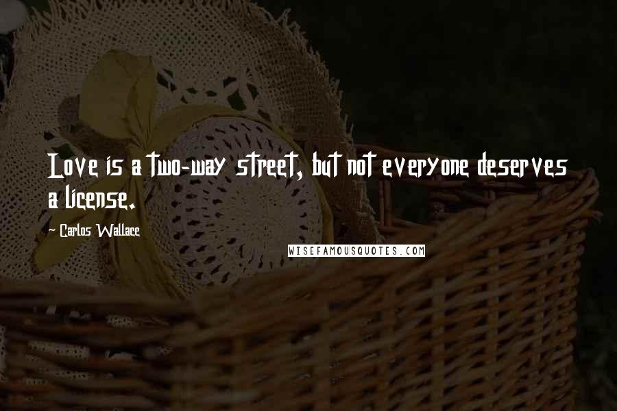 Carlos Wallace Quotes: Love is a two-way street, but not everyone deserves a license.