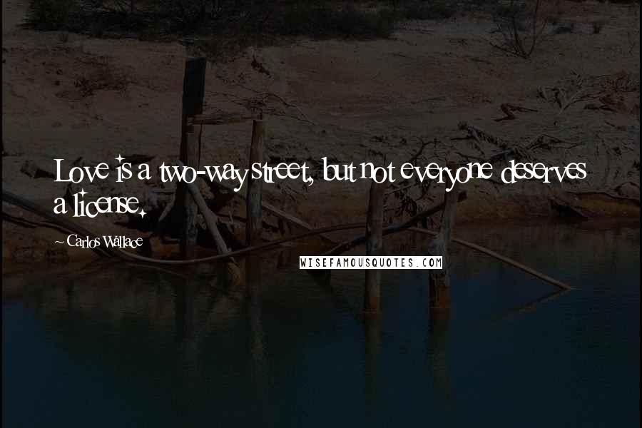 Carlos Wallace Quotes: Love is a two-way street, but not everyone deserves a license.