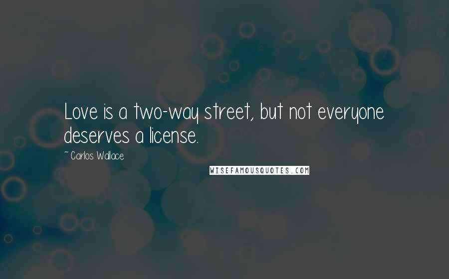 Carlos Wallace Quotes: Love is a two-way street, but not everyone deserves a license.