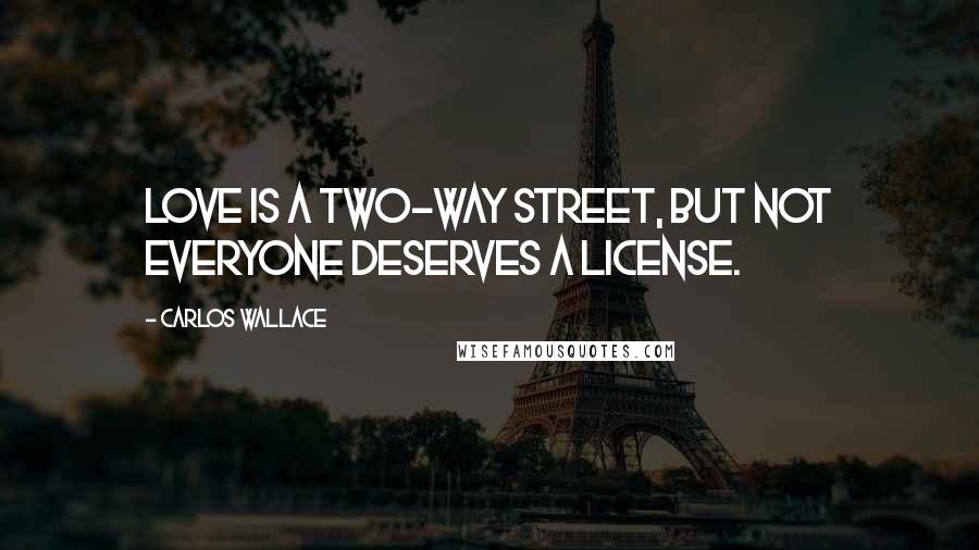 Carlos Wallace Quotes: Love is a two-way street, but not everyone deserves a license.