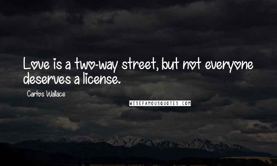 Carlos Wallace Quotes: Love is a two-way street, but not everyone deserves a license.