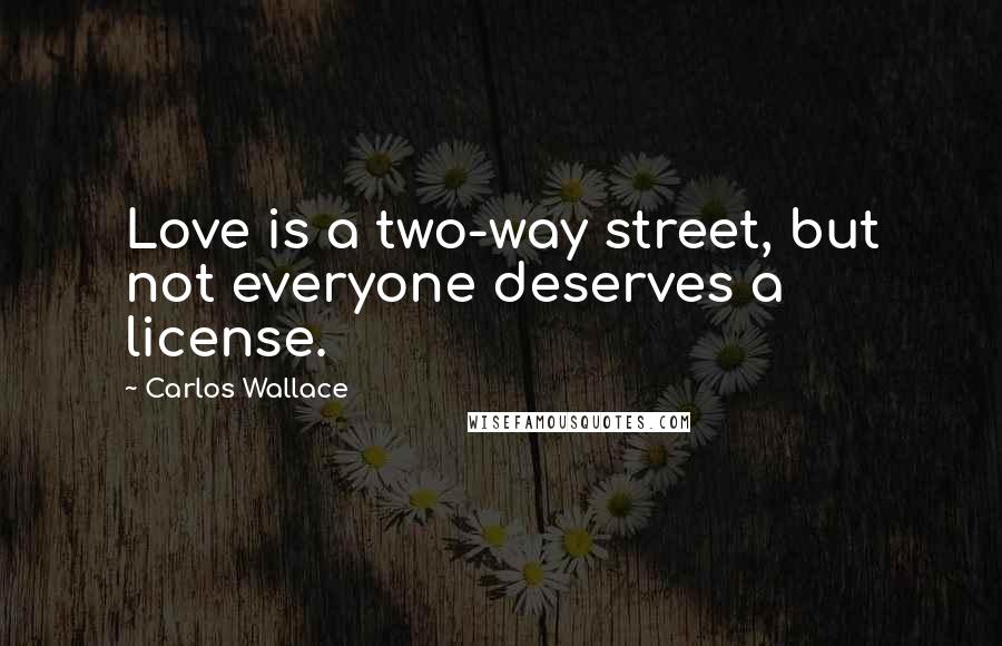 Carlos Wallace Quotes: Love is a two-way street, but not everyone deserves a license.