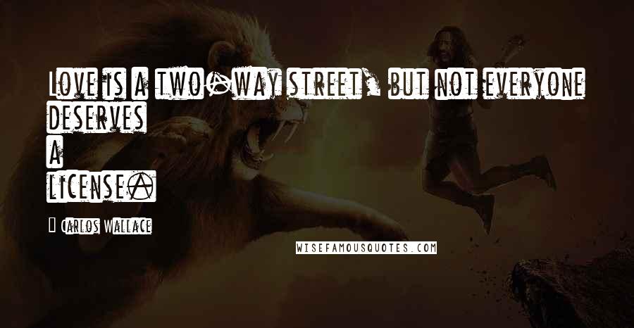 Carlos Wallace Quotes: Love is a two-way street, but not everyone deserves a license.