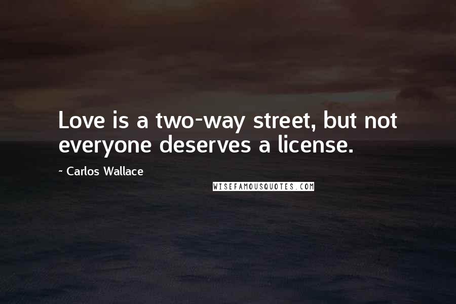 Carlos Wallace Quotes: Love is a two-way street, but not everyone deserves a license.