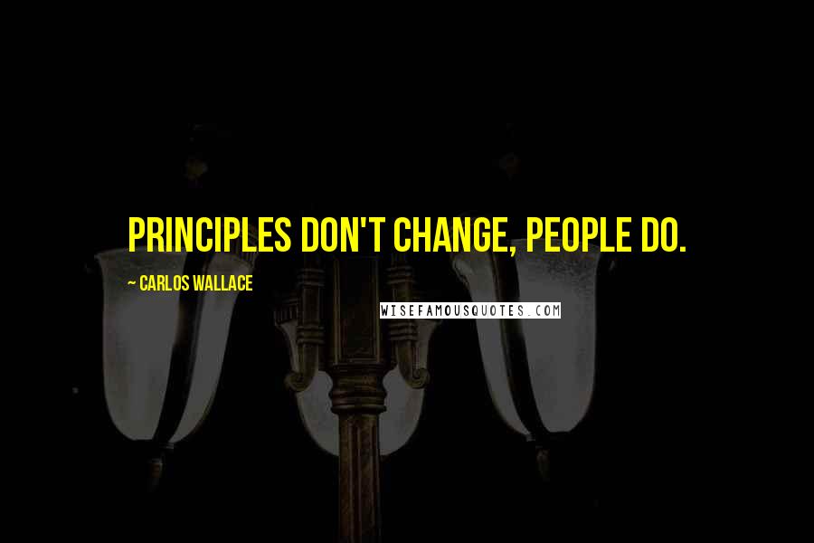 Carlos Wallace Quotes: Principles don't change, people do.