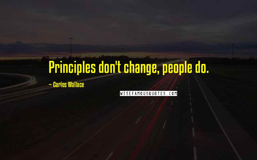 Carlos Wallace Quotes: Principles don't change, people do.
