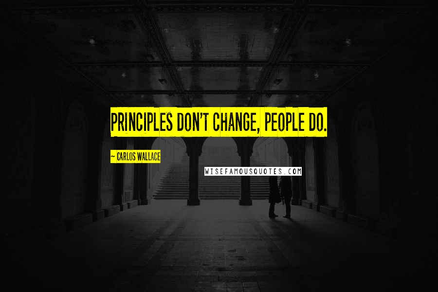 Carlos Wallace Quotes: Principles don't change, people do.