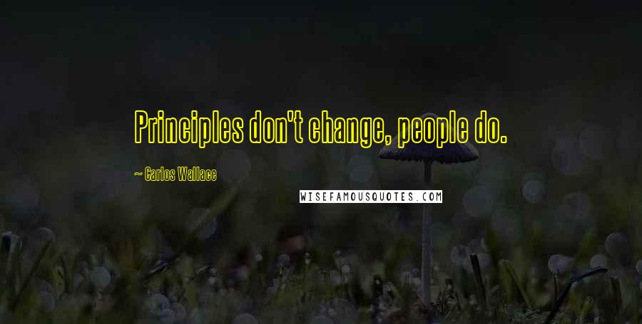 Carlos Wallace Quotes: Principles don't change, people do.