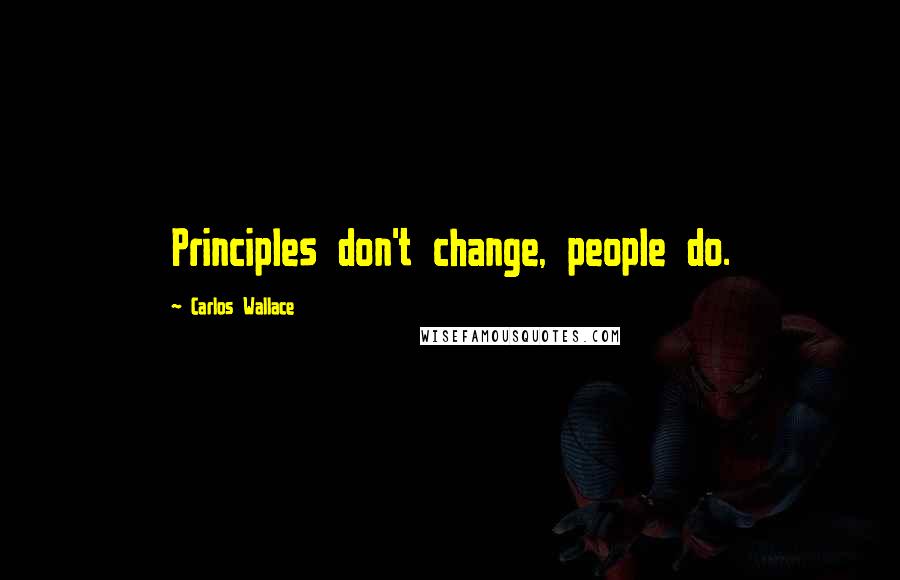 Carlos Wallace Quotes: Principles don't change, people do.