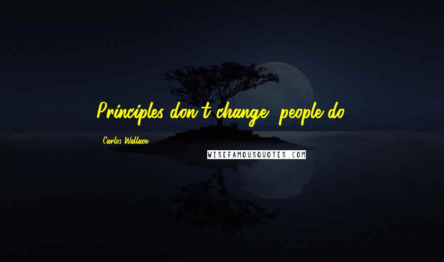 Carlos Wallace Quotes: Principles don't change, people do.