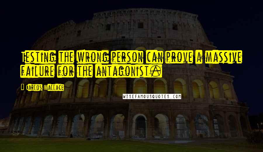 Carlos Wallace Quotes: Testing the wrong person can prove a massive failure for the antagonist.