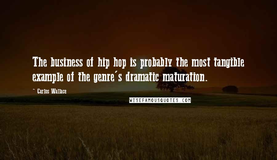 Carlos Wallace Quotes: The business of hip hop is probably the most tangible example of the genre's dramatic maturation.