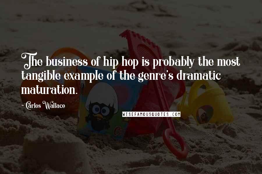 Carlos Wallace Quotes: The business of hip hop is probably the most tangible example of the genre's dramatic maturation.