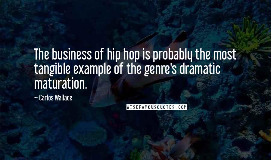 Carlos Wallace Quotes: The business of hip hop is probably the most tangible example of the genre's dramatic maturation.