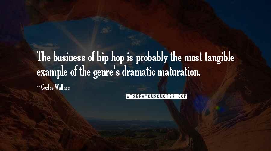 Carlos Wallace Quotes: The business of hip hop is probably the most tangible example of the genre's dramatic maturation.