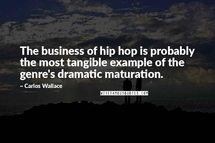 Carlos Wallace Quotes: The business of hip hop is probably the most tangible example of the genre's dramatic maturation.