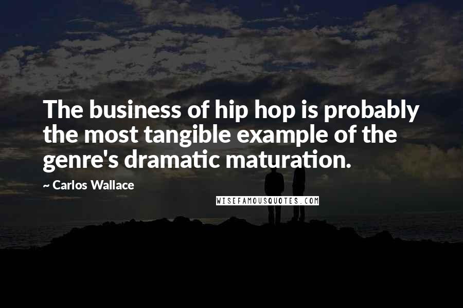 Carlos Wallace Quotes: The business of hip hop is probably the most tangible example of the genre's dramatic maturation.