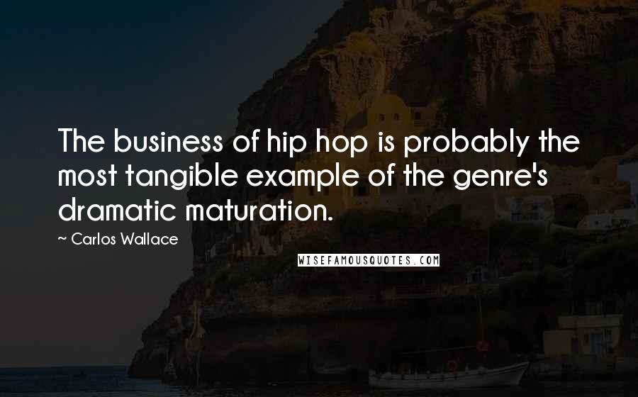 Carlos Wallace Quotes: The business of hip hop is probably the most tangible example of the genre's dramatic maturation.