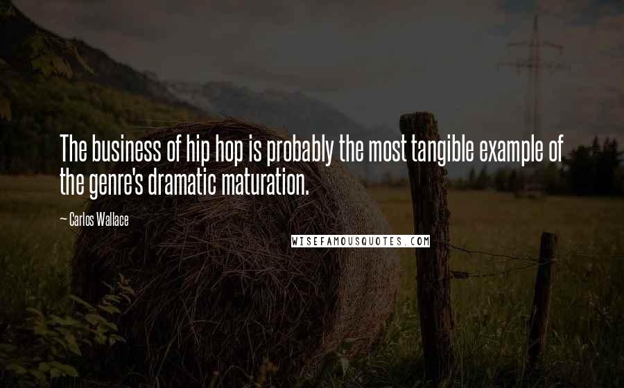 Carlos Wallace Quotes: The business of hip hop is probably the most tangible example of the genre's dramatic maturation.
