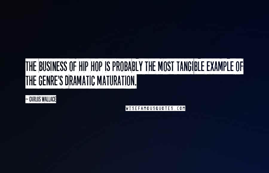 Carlos Wallace Quotes: The business of hip hop is probably the most tangible example of the genre's dramatic maturation.