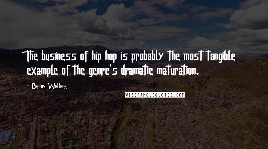 Carlos Wallace Quotes: The business of hip hop is probably the most tangible example of the genre's dramatic maturation.