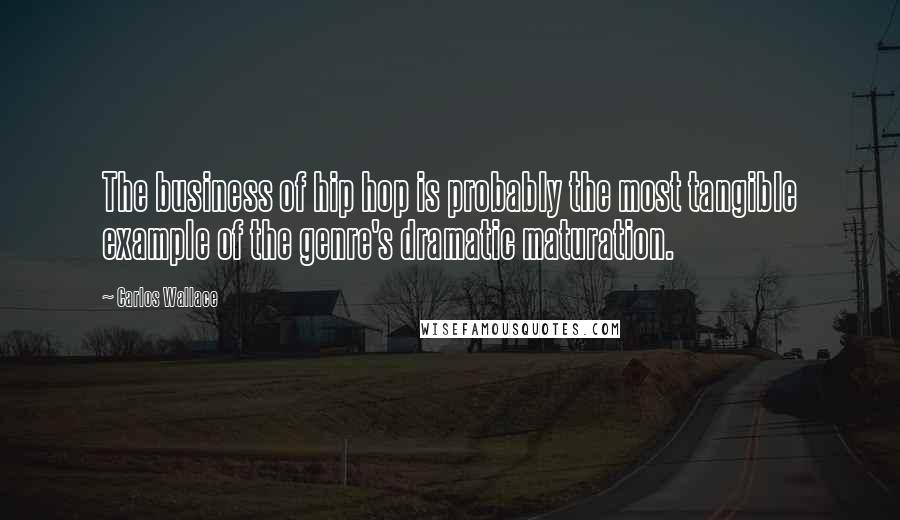 Carlos Wallace Quotes: The business of hip hop is probably the most tangible example of the genre's dramatic maturation.