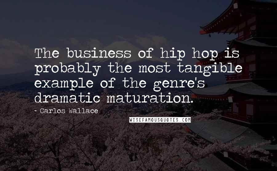 Carlos Wallace Quotes: The business of hip hop is probably the most tangible example of the genre's dramatic maturation.