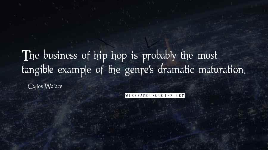 Carlos Wallace Quotes: The business of hip hop is probably the most tangible example of the genre's dramatic maturation.