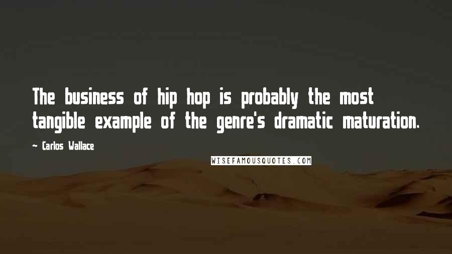 Carlos Wallace Quotes: The business of hip hop is probably the most tangible example of the genre's dramatic maturation.