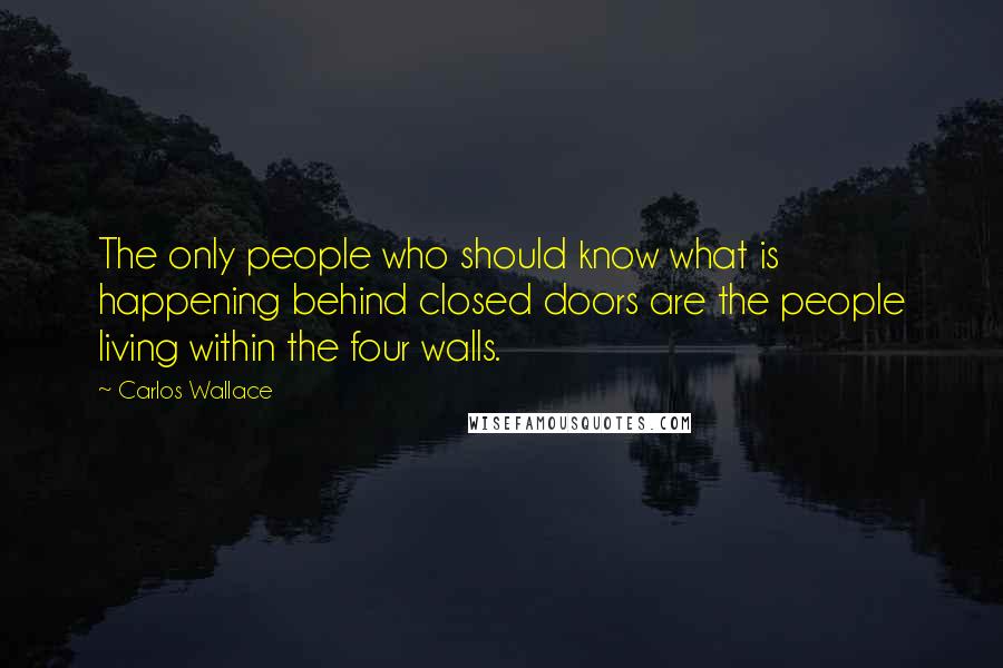Carlos Wallace Quotes: The only people who should know what is happening behind closed doors are the people living within the four walls.