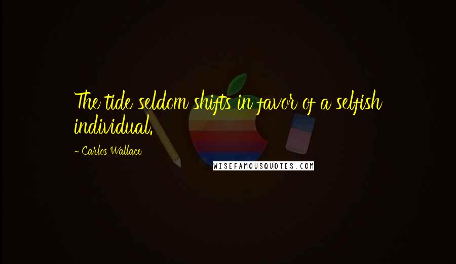 Carlos Wallace Quotes: The tide seldom shifts in favor of a selfish individual.
