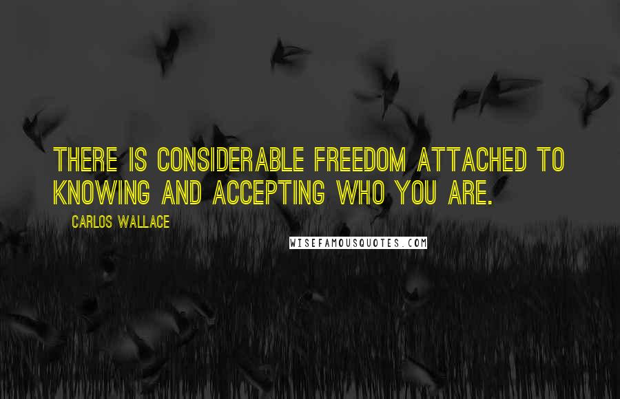 Carlos Wallace Quotes: There is considerable freedom attached to knowing and accepting who you are.