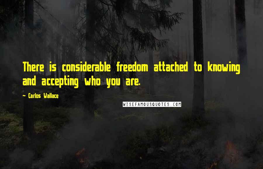 Carlos Wallace Quotes: There is considerable freedom attached to knowing and accepting who you are.