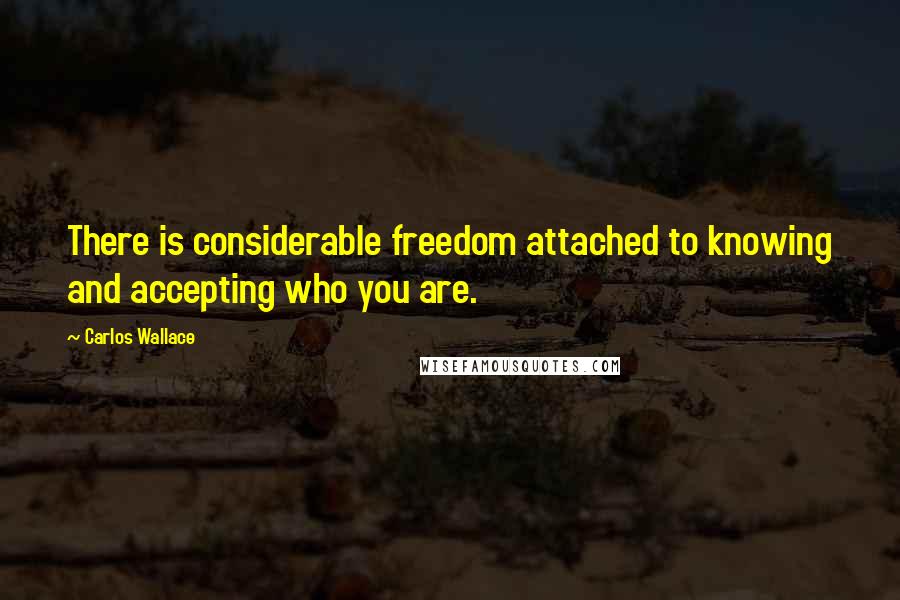 Carlos Wallace Quotes: There is considerable freedom attached to knowing and accepting who you are.
