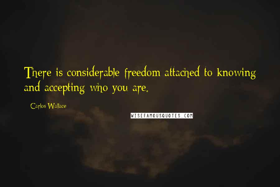 Carlos Wallace Quotes: There is considerable freedom attached to knowing and accepting who you are.