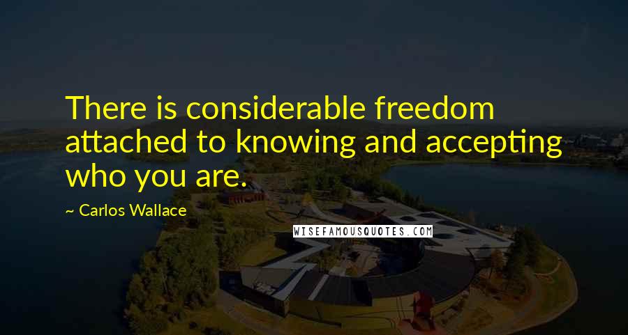 Carlos Wallace Quotes: There is considerable freedom attached to knowing and accepting who you are.