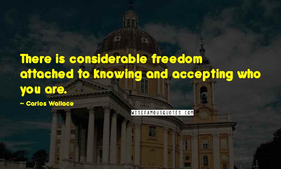 Carlos Wallace Quotes: There is considerable freedom attached to knowing and accepting who you are.