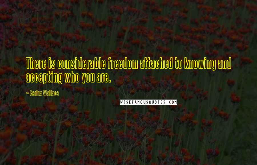 Carlos Wallace Quotes: There is considerable freedom attached to knowing and accepting who you are.