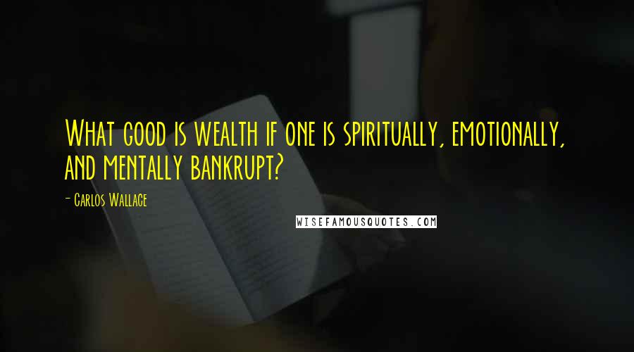 Carlos Wallace Quotes: What good is wealth if one is spiritually, emotionally, and mentally bankrupt?