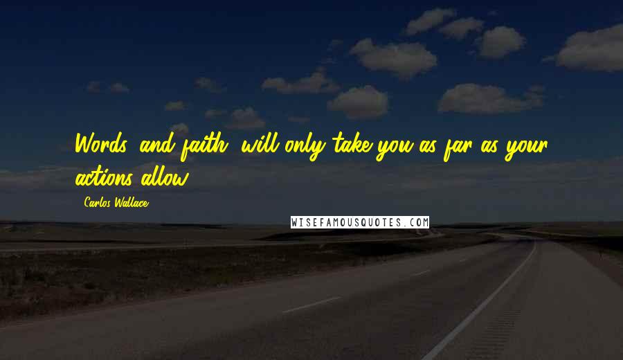 Carlos Wallace Quotes: Words, and faith, will only take you as far as your actions allow.