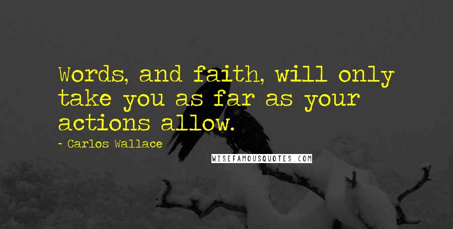 Carlos Wallace Quotes: Words, and faith, will only take you as far as your actions allow.